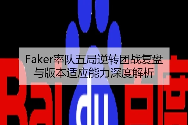 Faker率队五局逆转团战复盘与版本适应能力深度解析