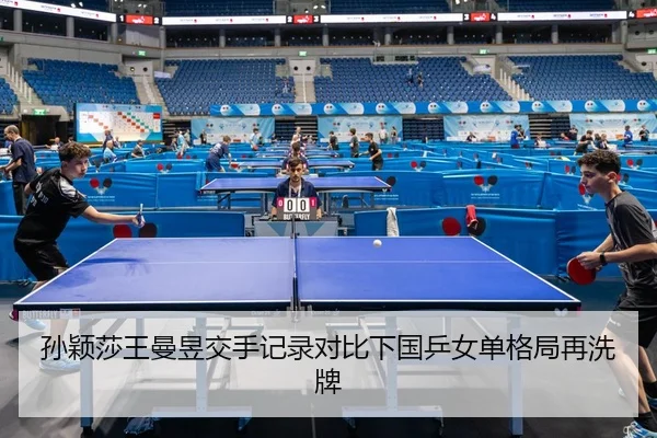 孙颖莎王曼昱交手记录对比下国乒女单格局再洗牌