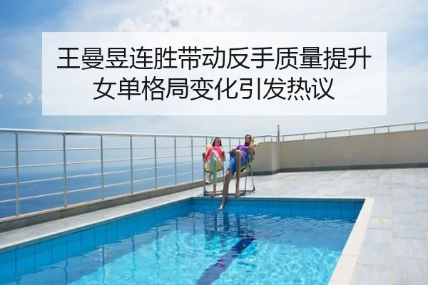 王曼昱连胜带动反手质量提升 女单格局变化引发热议