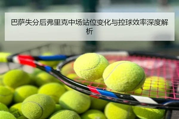 巴萨失分后弗里克中场站位变化与控球效率深度解析