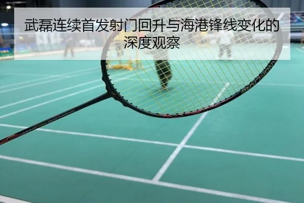 武磊连续首发射门回升与海港锋线变化的深度观察